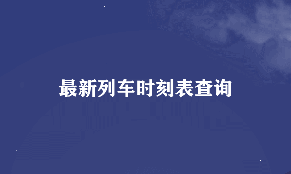 最新列车时刻表查询