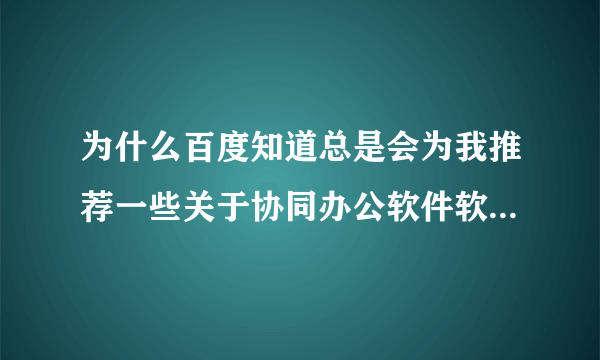 为什么百度知道总是会为我推荐一些关于协同办公软件软件的提问？