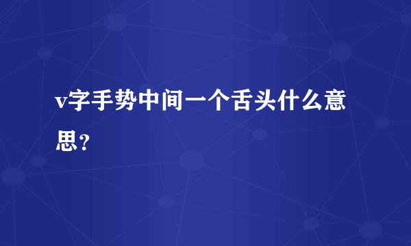 v字手势中间一个舌头什么意思？