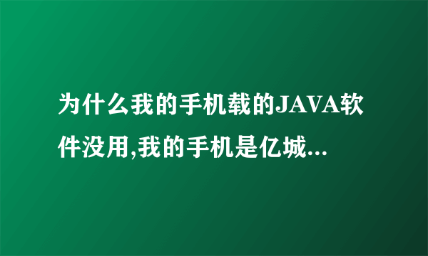 为什么我的手机载的JAVA软件没用,我的手机是亿城c868