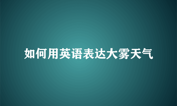 如何用英语表达大雾天气