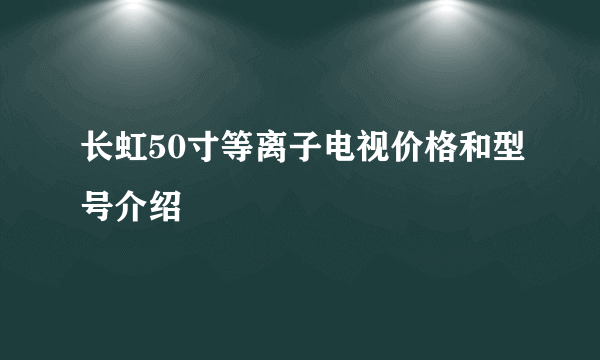 长虹50寸等离子电视价格和型号介绍