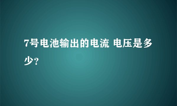 7号电池输出的电流 电压是多少？