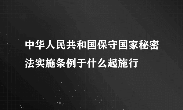 中华人民共和国保守国家秘密法实施条例于什么起施行