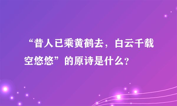 “昔人已乘黄鹤去，白云千载空悠悠”的原诗是什么？