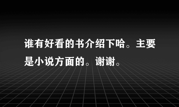 谁有好看的书介绍下哈。主要是小说方面的。谢谢。