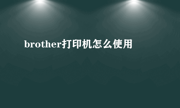 brother打印机怎么使用