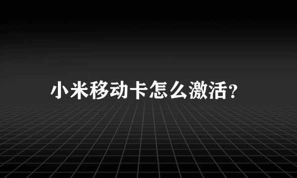 小米移动卡怎么激活？