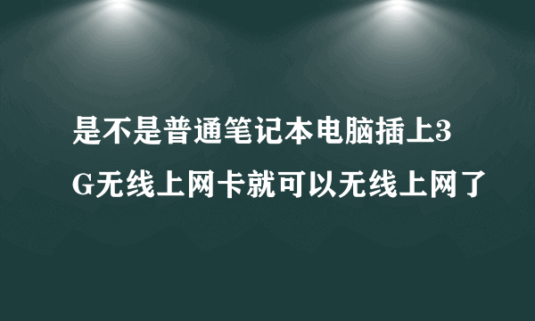 是不是普通笔记本电脑插上3G无线上网卡就可以无线上网了