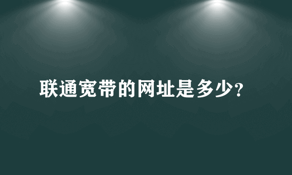 联通宽带的网址是多少？