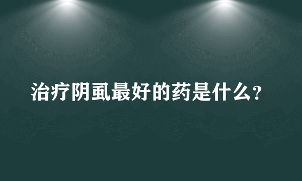 治疗阴虱最好的药是什么？