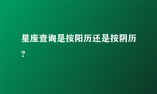 星座查询是按阳历还是按阴历?