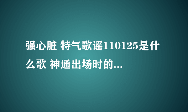 强心脏 特气歌谣110125是什么歌 神通出场时的那个 歌