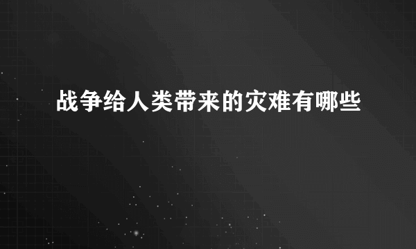 战争给人类带来的灾难有哪些