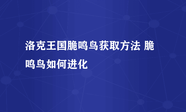 洛克王国脆鸣鸟获取方法 脆鸣鸟如何进化