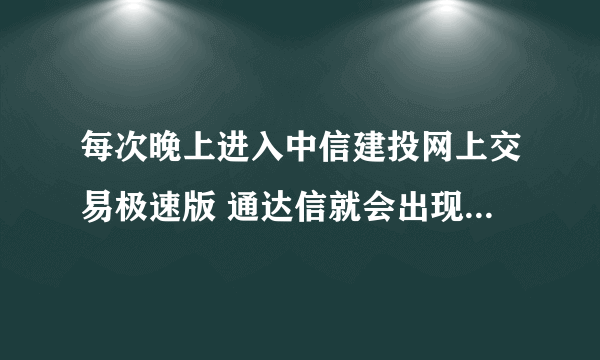 每次晚上进入中信建投网上交易极速版 通达信就会出现一个提示；发现了新版本，你的版本太低要求点升级到