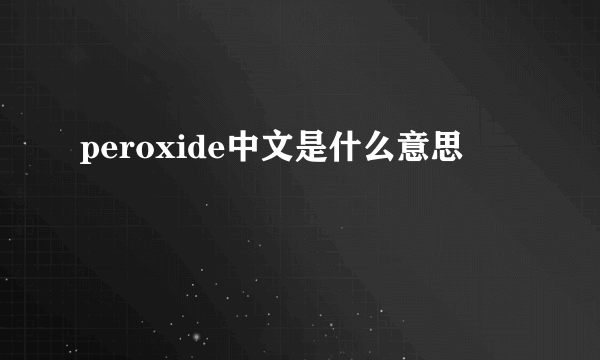 peroxide中文是什么意思