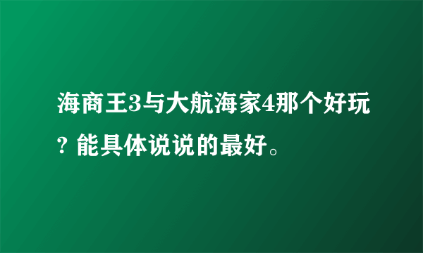 海商王3与大航海家4那个好玩? 能具体说说的最好。