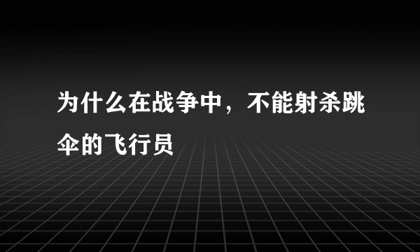 为什么在战争中，不能射杀跳伞的飞行员