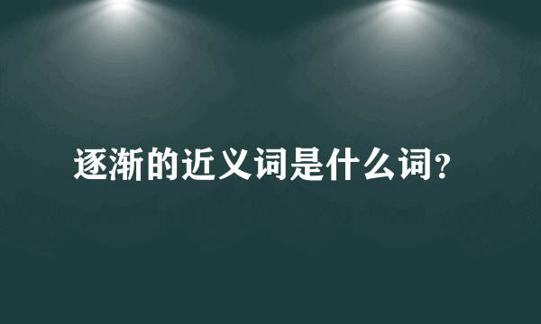 逐渐的近义词是什么词？