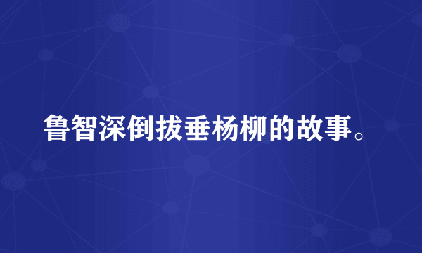 鲁智深倒拔垂杨柳的故事。