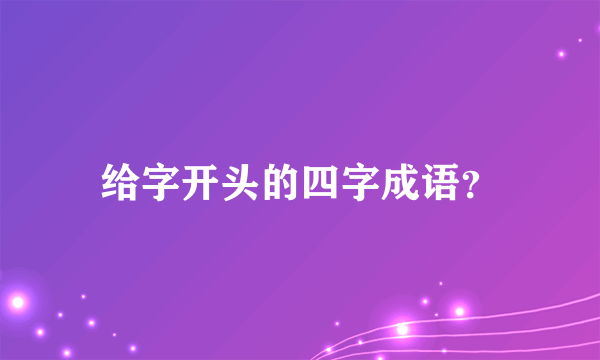 给字开头的四字成语？