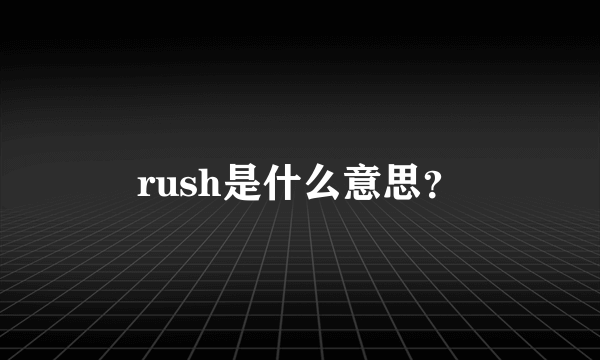 rush是什么意思？