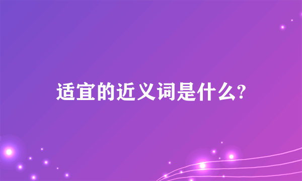 适宜的近义词是什么?