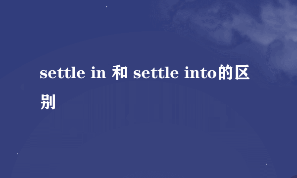 settle in 和 settle into的区别