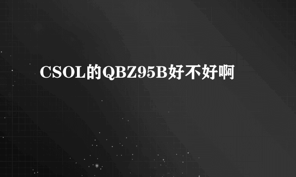 CSOL的QBZ95B好不好啊