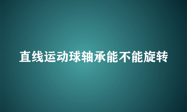 直线运动球轴承能不能旋转