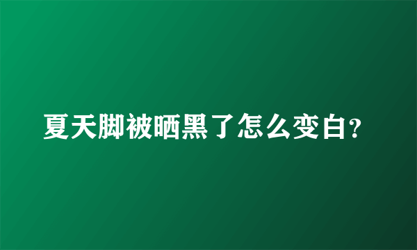 夏天脚被晒黑了怎么变白？