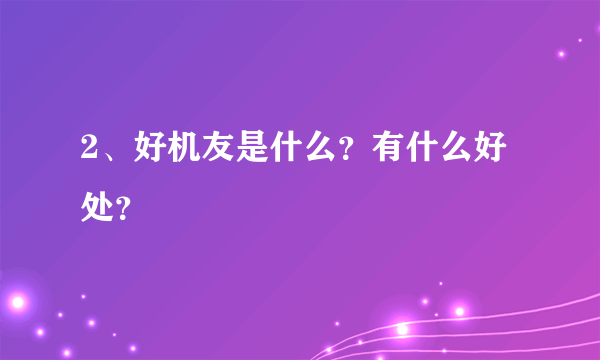 2、好机友是什么？有什么好处？