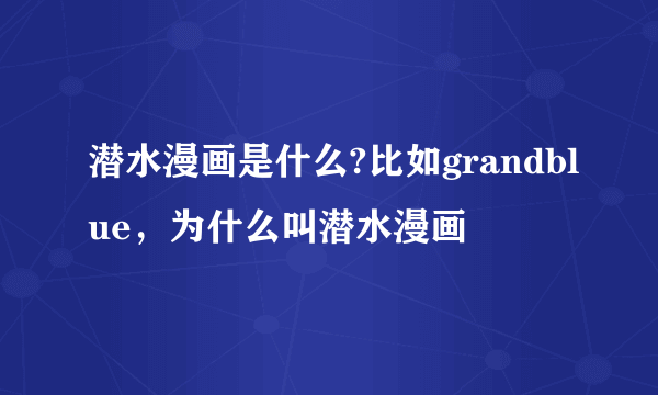 潜水漫画是什么?比如grandblue，为什么叫潜水漫画