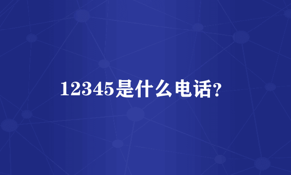 12345是什么电话？