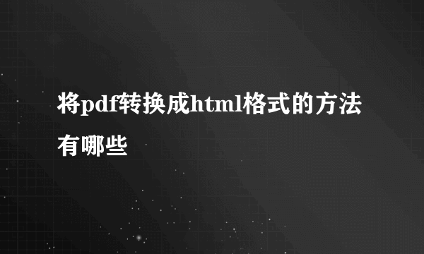 将pdf转换成html格式的方法有哪些