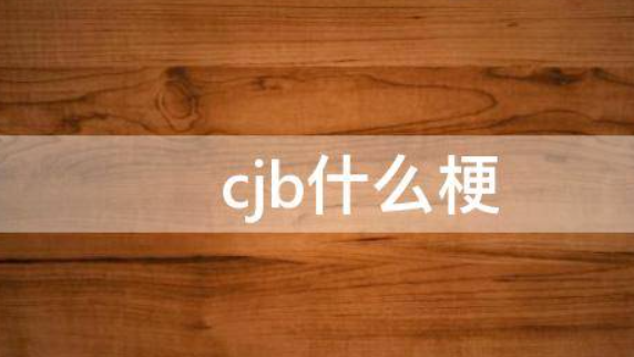 cjb指的是什么梗？