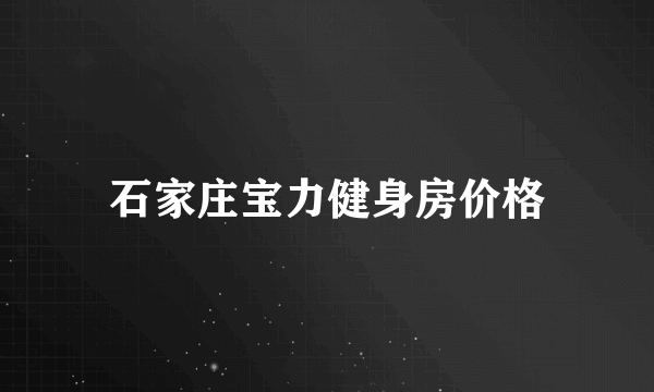 石家庄宝力健身房价格