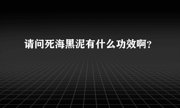 请问死海黑泥有什么功效啊？