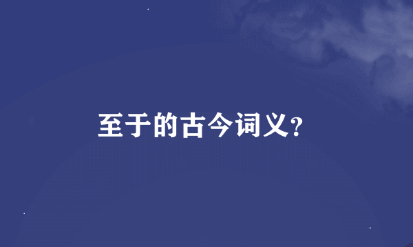 至于的古今词义？