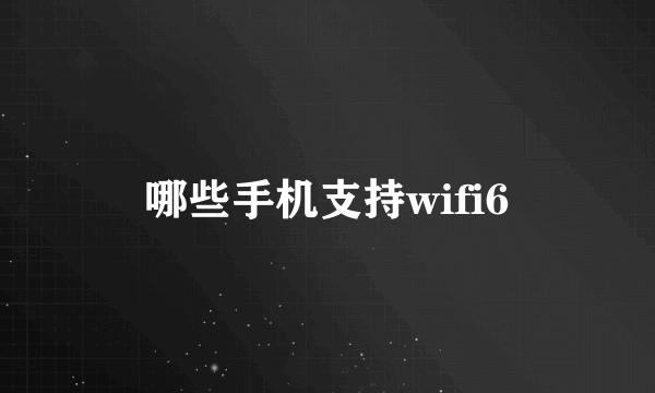 哪些手机支持wifi6