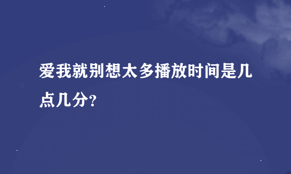 爱我就别想太多播放时间是几点几分？