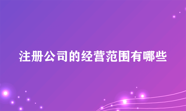 注册公司的经营范围有哪些