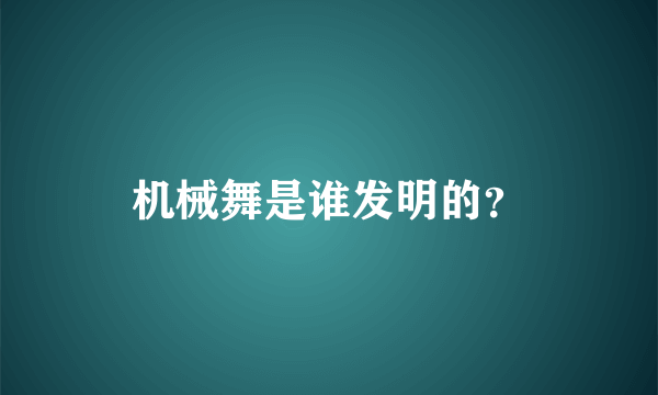 机械舞是谁发明的？