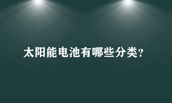 太阳能电池有哪些分类？