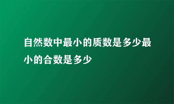 自然数中最小的质数是多少最小的合数是多少