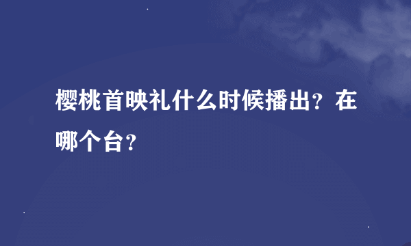 樱桃首映礼什么时候播出？在哪个台？