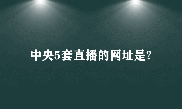 中央5套直播的网址是?