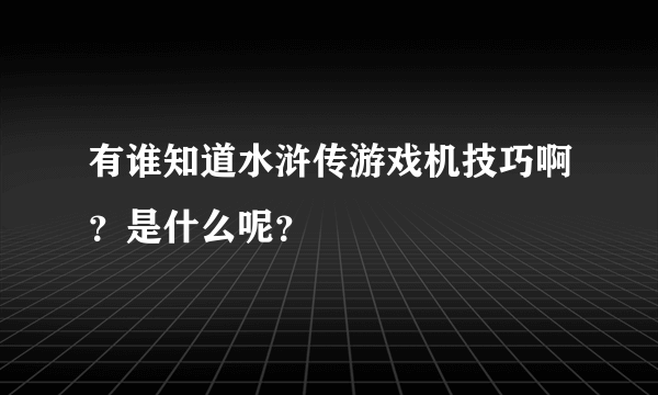 有谁知道水浒传游戏机技巧啊？是什么呢？