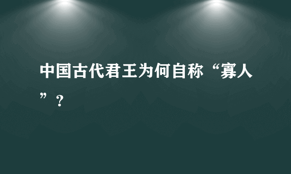 中国古代君王为何自称“寡人”？